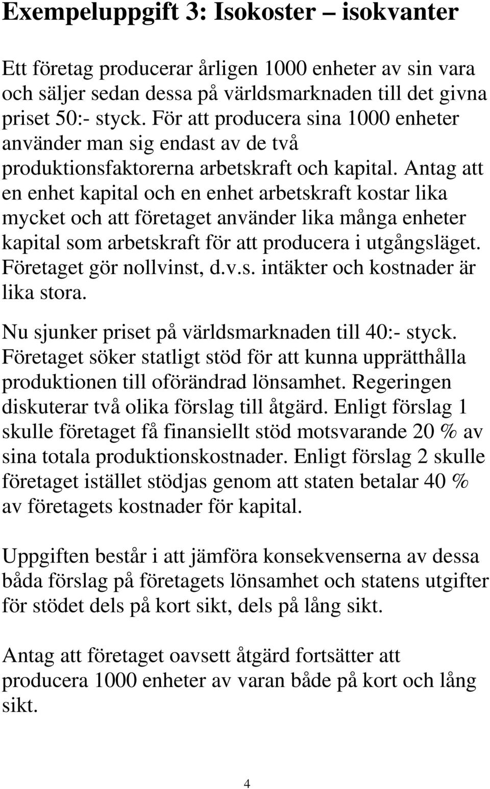 Antag att en enhet kapital och en enhet arbetskraft kostar lika mycket och att företaget använder lika många enheter kapital som arbetskraft för att producera i utgångsläget.