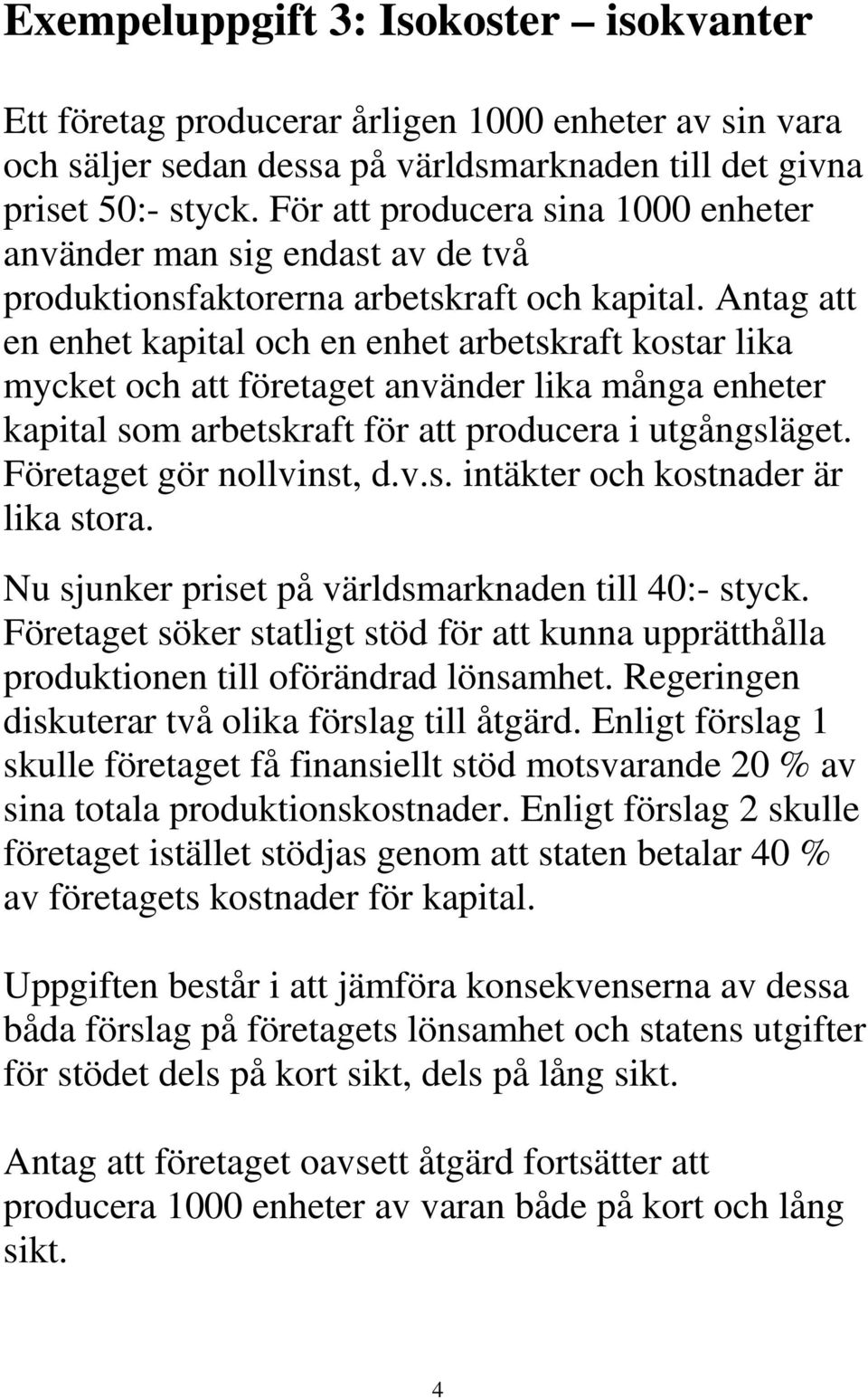 Antag att en enhet kapital och en enhet arbetskraft kostar lika mycket och att företaget använder lika många enheter kapital som arbetskraft för att producera i utgångsläget.