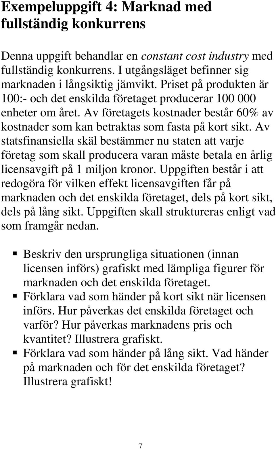 Av statsfinansiella skäl bestämmer nu staten att varje företag som skall producera varan måste betala en årlig licensavgift på 1 miljon kronor.