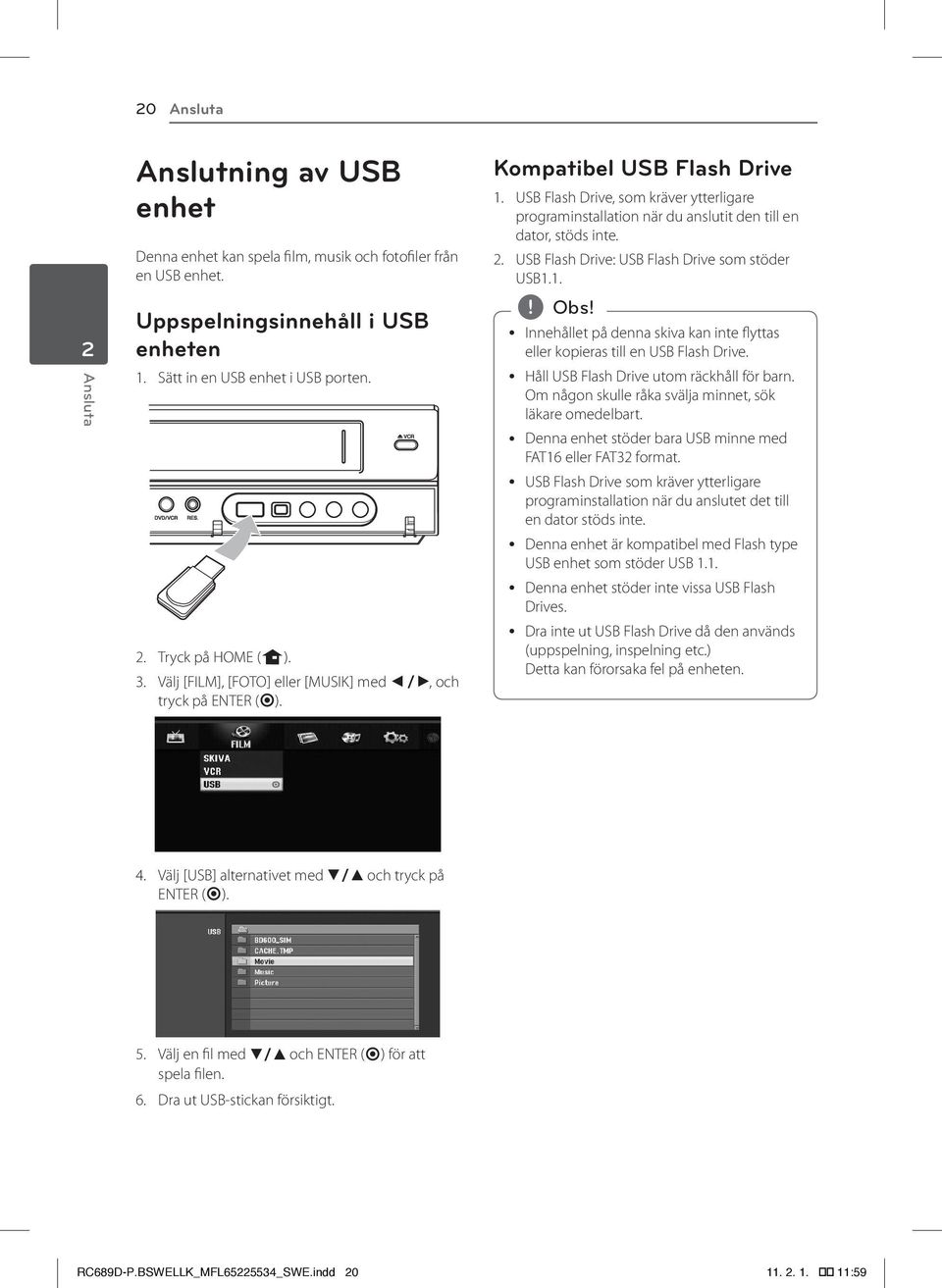 USB Flash Drive, som kräver ytterligare programinstallation när du anslutit den till en dator, stöds inte. 2. USB Flash Drive: USB Flash Drive som stöder USB1.
