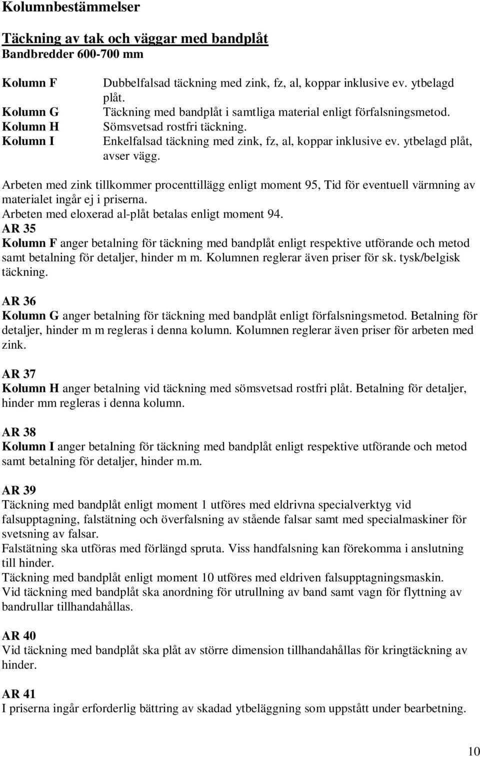 Arbeten med zink tillkommer procenttillägg enligt moment 95, Tid för eventuell värmning av materialet ingår ej i priserna. Arbeten med eloxerad al-plåt betalas enligt moment 94.