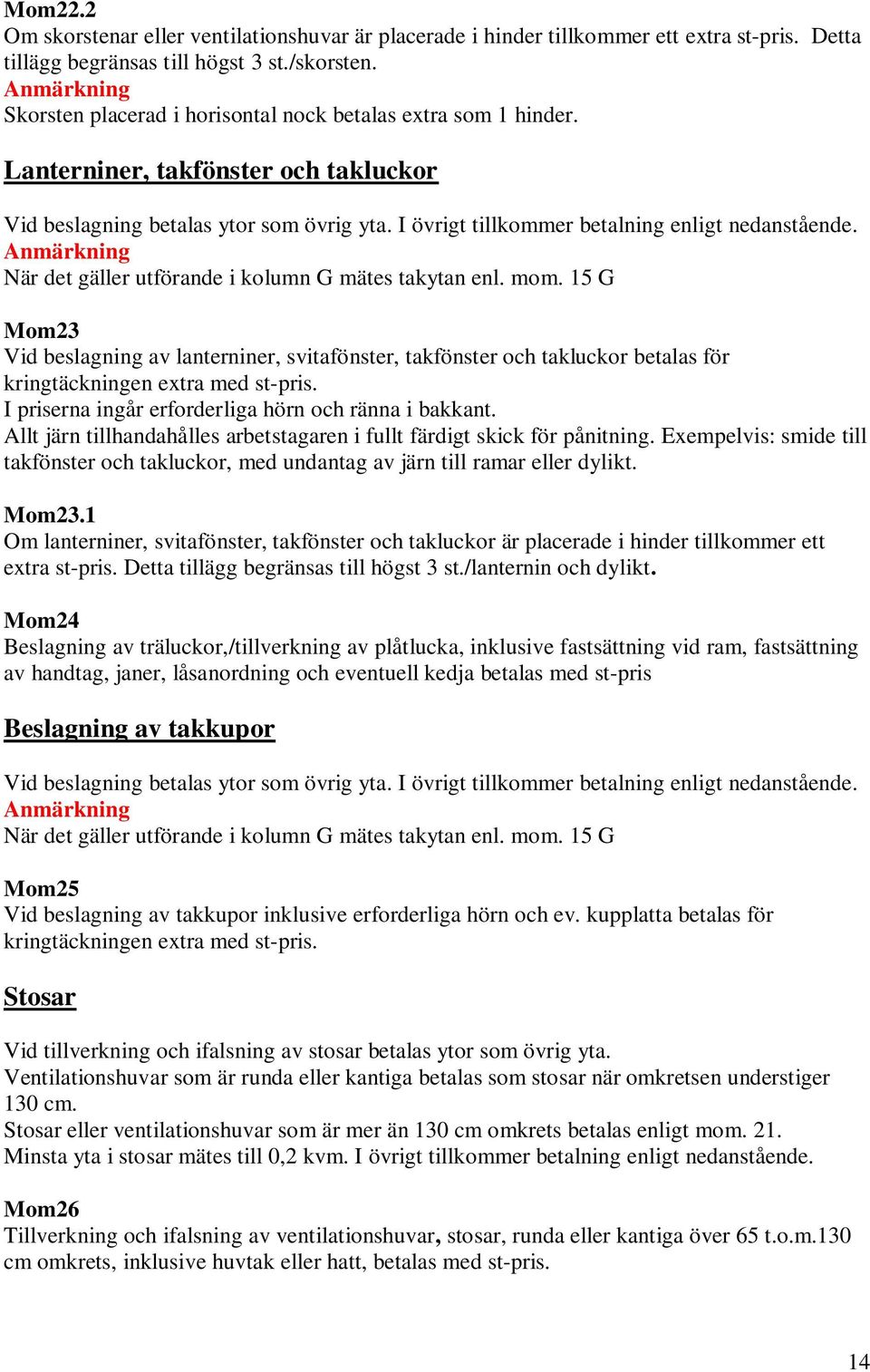 När det gäller utförande i kolumn G mätes takytan enl. mom. 15 G Mom23 Vid beslagning av lanterniner, svitafönster, takfönster och takluckor betalas för kringtäckningen extra med st-pris.