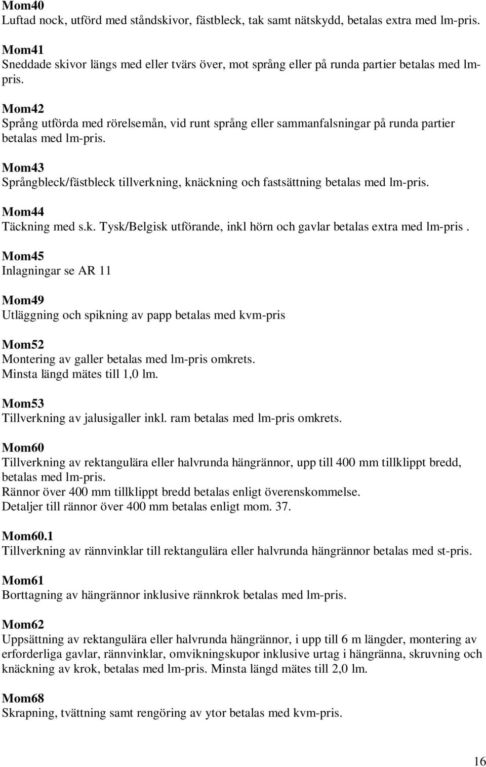 Mom42 Språng utförda med rörelsemån, vid runt språng eller sammanfalsningar på runda partier betalas med lm-pris.