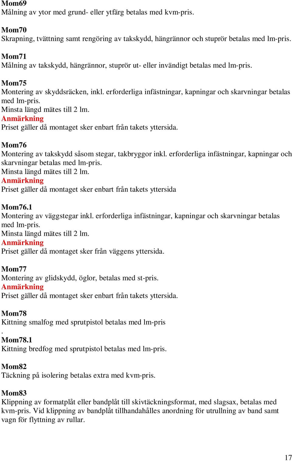 Minsta längd mätes till 2 lm. Priset gäller då montaget sker enbart från takets yttersida. Mom76 Montering av takskydd såsom stegar, takbryggor inkl.