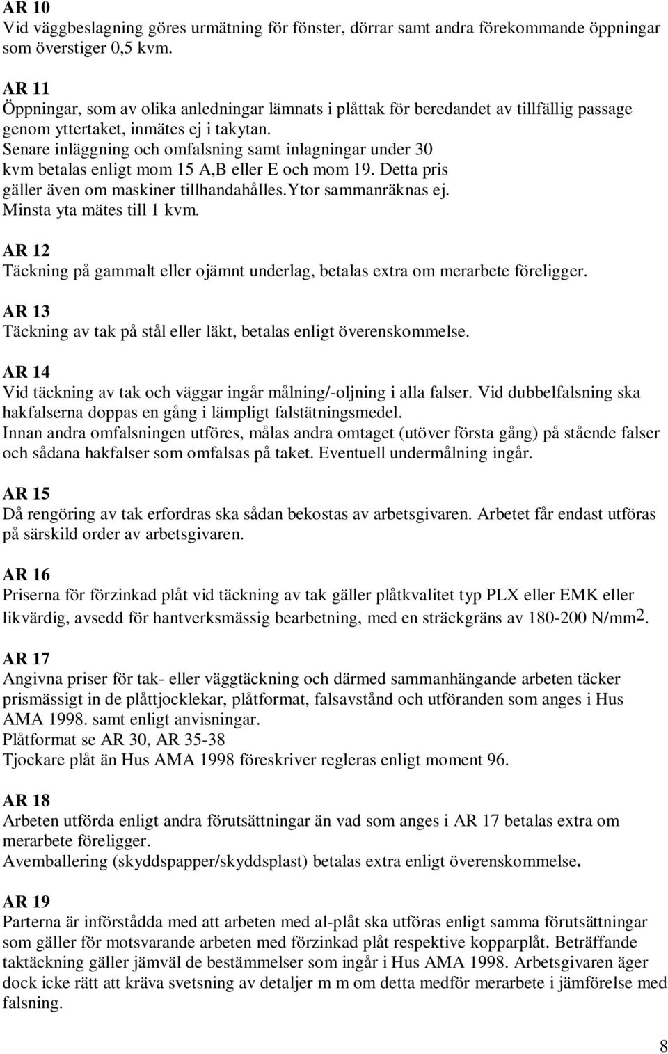Senare inläggning och omfalsning samt inlagningar under 30 kvm betalas enligt mom 15 A,B eller E och mom 19. Detta pris gäller även om maskiner tillhandahålles.ytor sammanräknas ej.