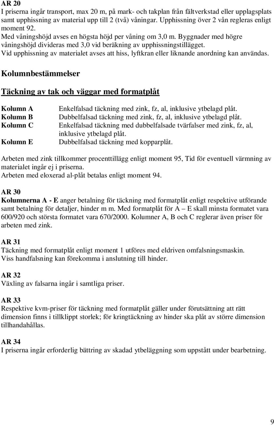 Vid upphissning av materialet avses att hiss, lyftkran eller liknande anordning kan användas.