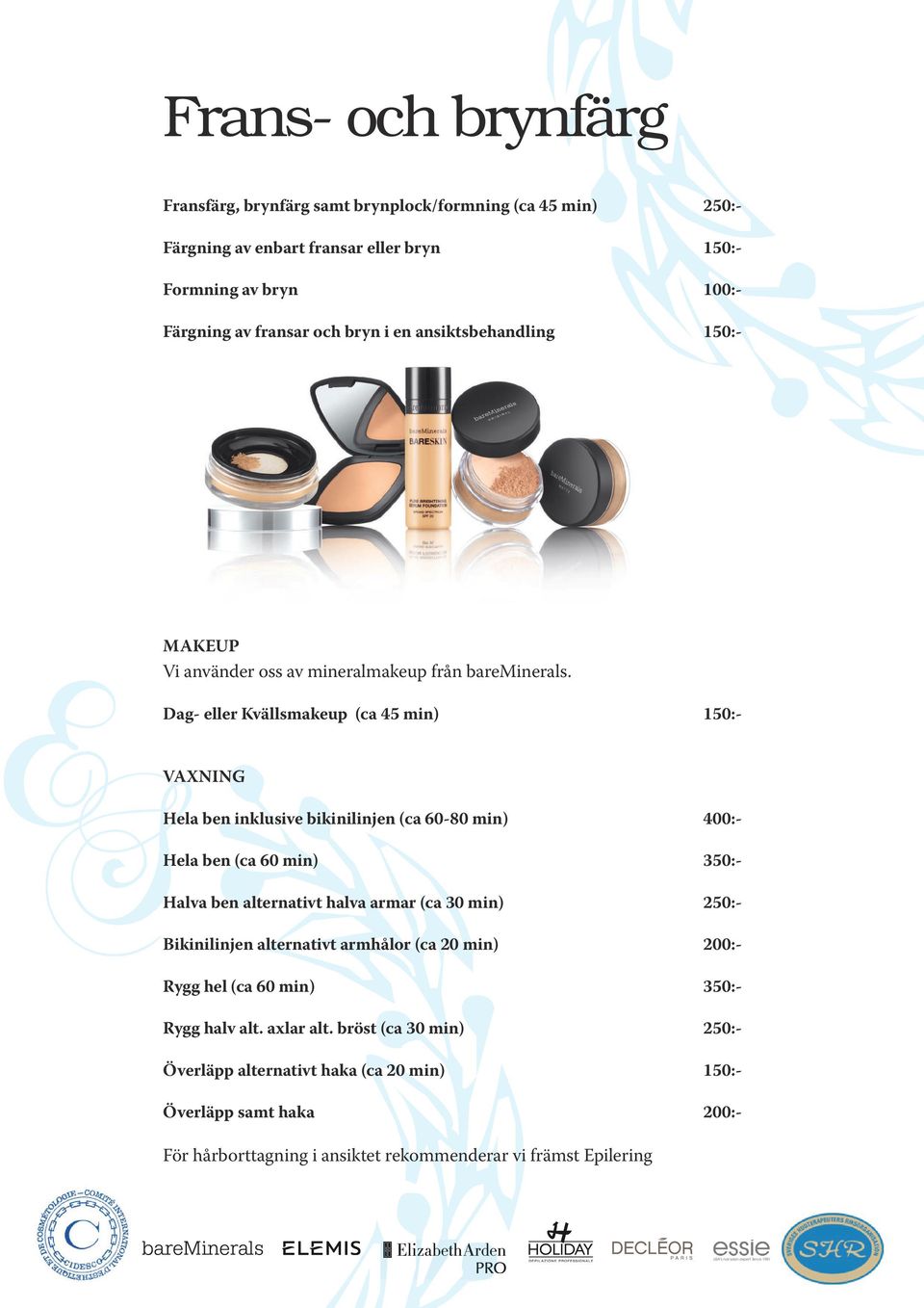 Dag- eller Kvällsmakeup (ca 45 min) 150:- VAXNING Hela ben inklusive bikinilinjen (ca 60-80 min) 400:- Hela ben (ca 60 min) 350:- Halva ben alternativt halva armar (ca 30 min)