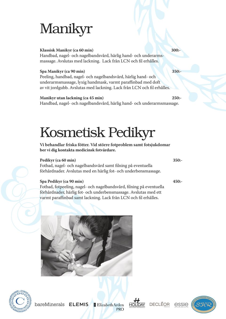 Lack från LCN och fil erhålles. Manikyr utan lackning (ca 45 min) 250:- Handbad, nagel- och nagelbandsvård, härlig hand- och underarmsmassage. Kosmetisk Pedikyr Vi behandlar friska fötter.