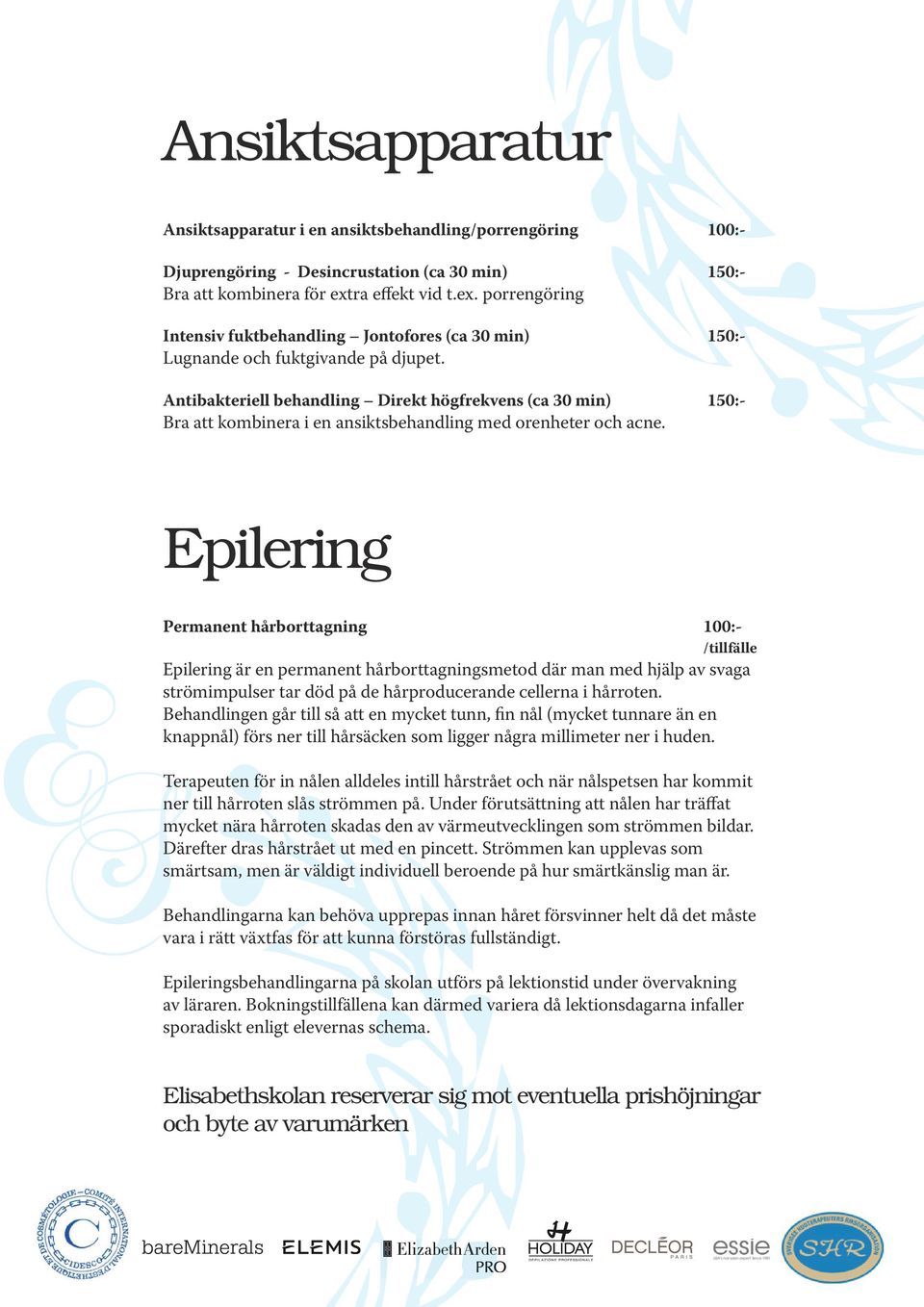 Antibakteriell behandling Direkt högfrekvens (ca 30 min) 150:- Bra att kombinera i en ansiktsbehandling med orenheter och acne.