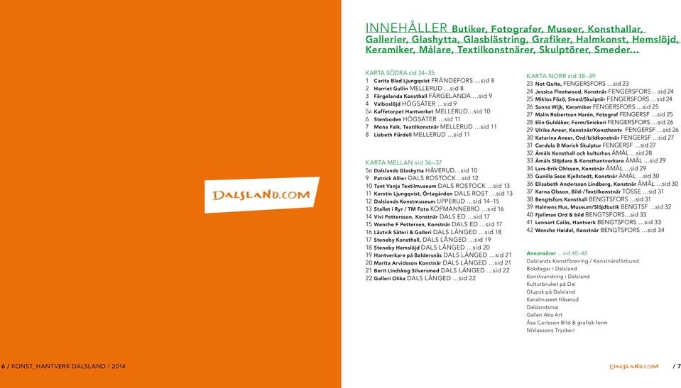 HÖGSÄTER sid 11 7 Mona Falk, Textilkonstnär MELLERUD sid 11 8 Lisbeth Fürdell MELLERUD sid 11 karta mellan sid 36 37 5B Dalslands Glashytta håverud sid 10 9 Patrick Allier dals rostock sid 12 10 Tant