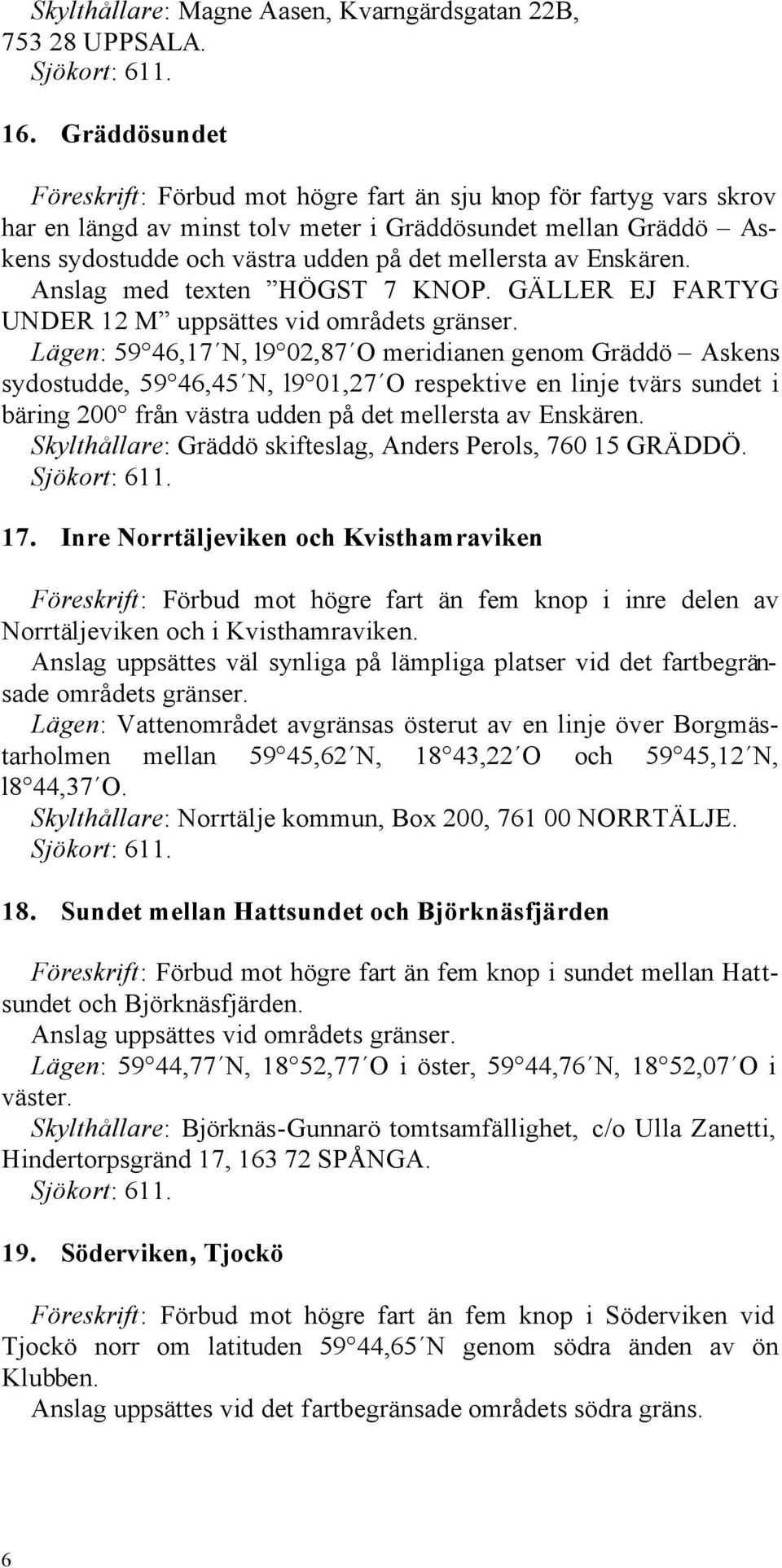Enskären. Anslag med texten HÖGST 7 KNOP. GÄLLER EJ FARTYG UNDER 12 M uppsättes vid områdets gränser.
