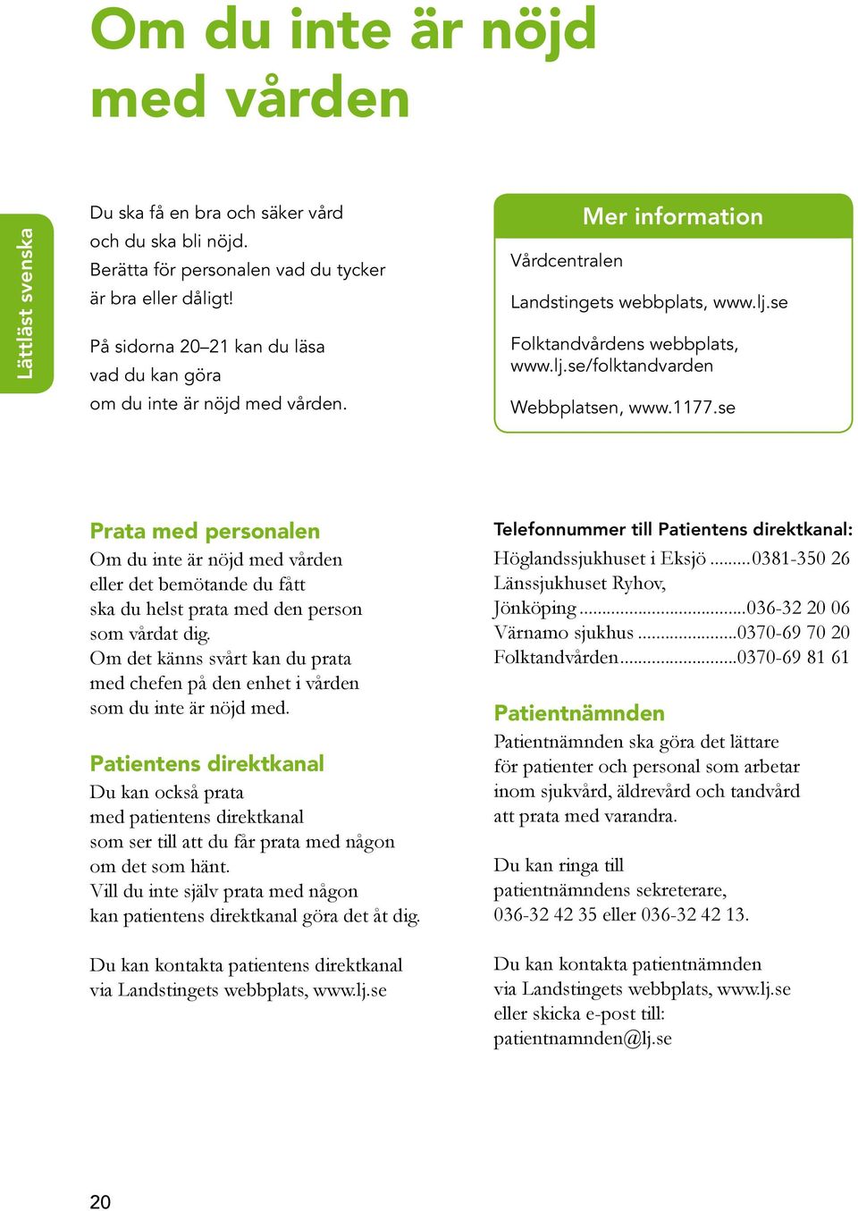 1177.se Prata med personalen Om du inte är nöjd med vården eller det bemötande du fått ska du helst prata med den person som vårdat dig.