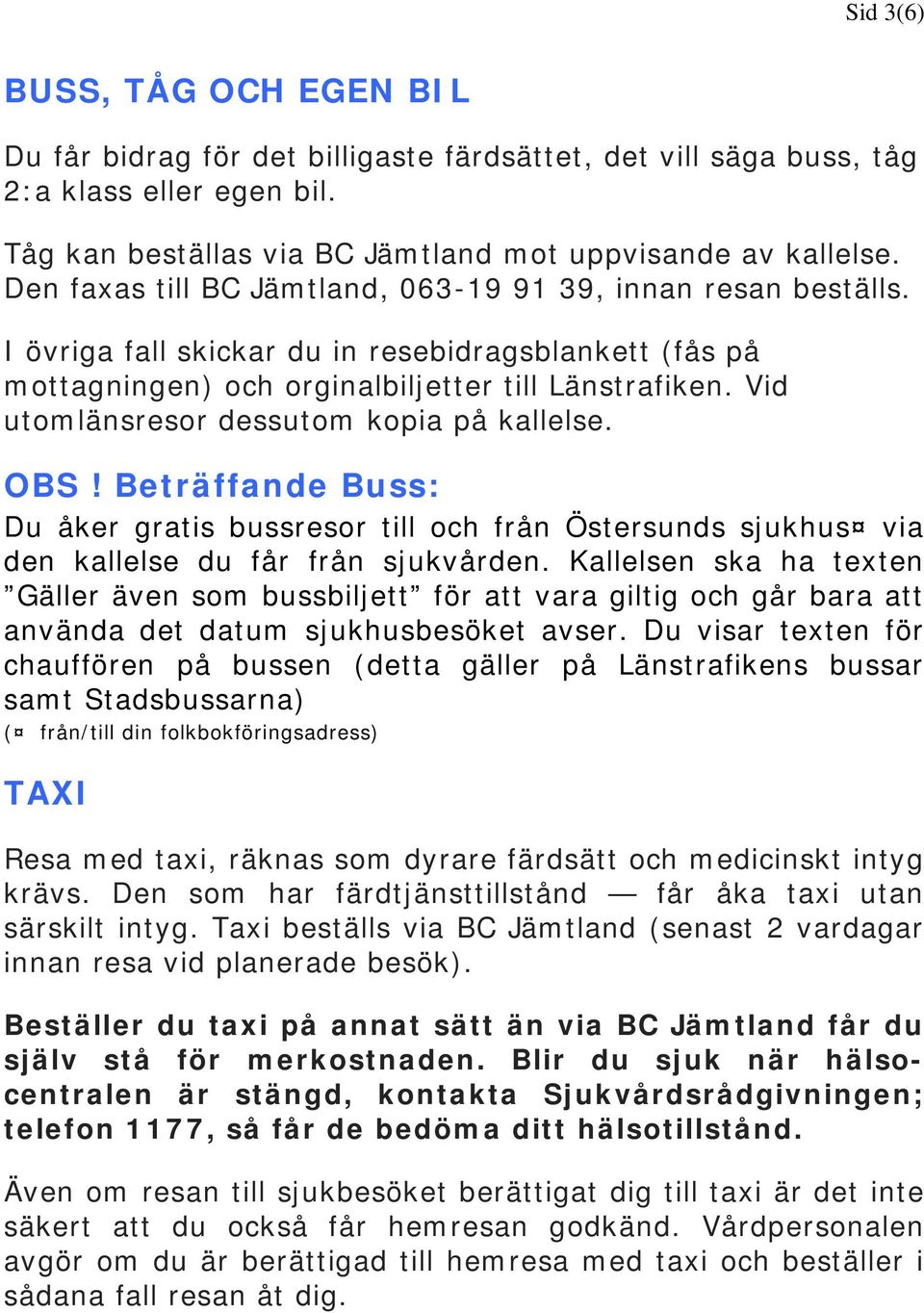 Vid utomlänsresor dessutom kopia på kallelse. OBS! Beträffande Buss: Du åker gratis bussresor till och från Östersunds sjukhus via den kallelse du får från sjukvården.