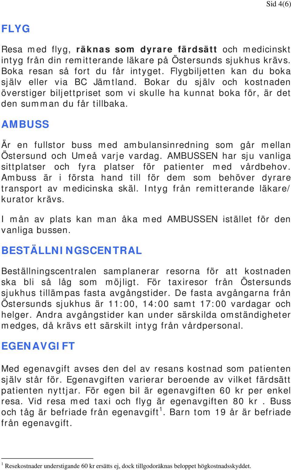 AMBUSS Är en fullstor buss med ambulansinredning som går mellan Östersund och Umeå varje vardag. AMBUSSEN har sju vanliga sittplatser och fyra platser för patienter med vårdbehov.