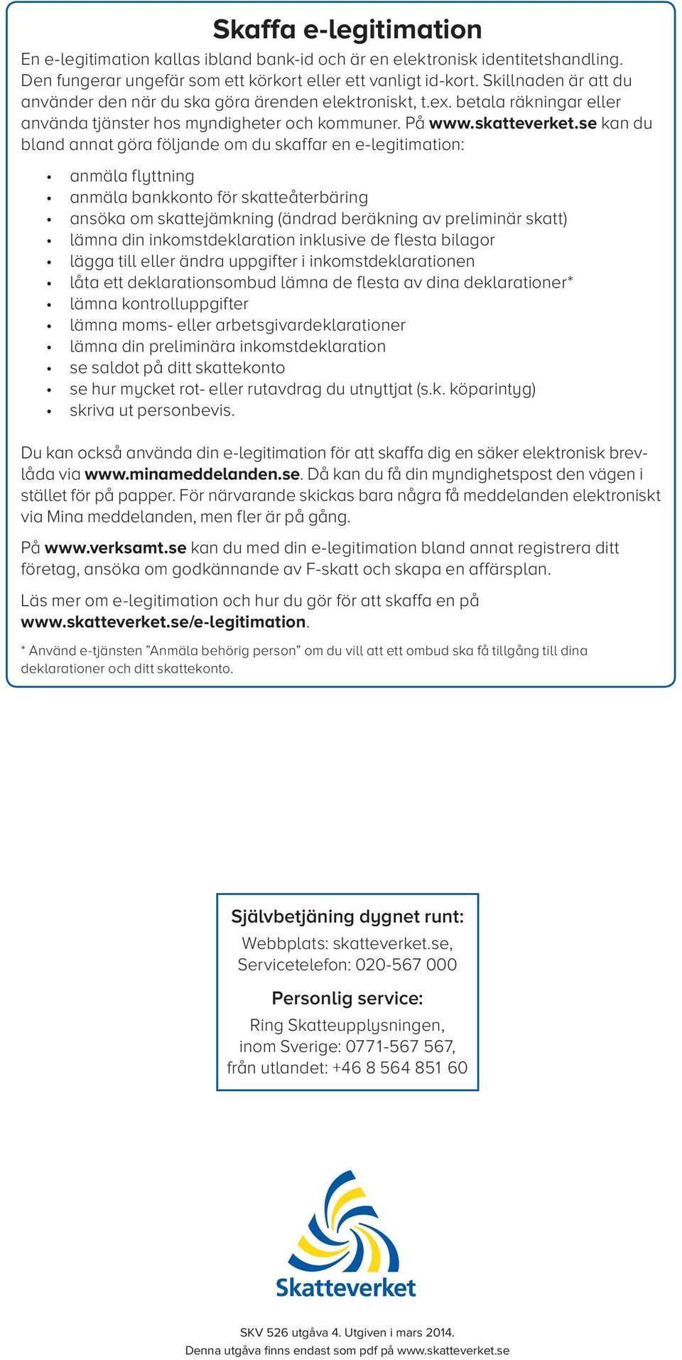 se kan du bland annat göra följande om du skaffar en e-legitimation: anmäla flyttning anmäla bankkonto för skatteåterbäring ansöka om skattejämkning (ändrad beräkning av preliminär skatt) lämna din