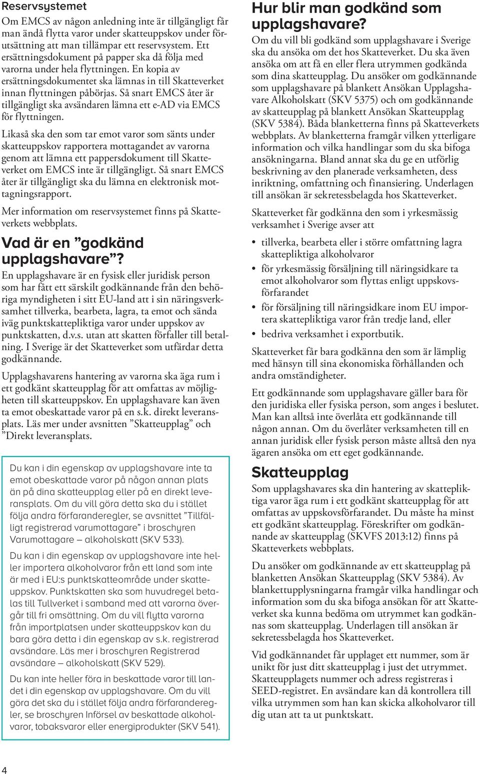 Så snart EMCS åter är tillgängligt ska avsändaren lämna ett e-ad via EMCS för flyttningen.