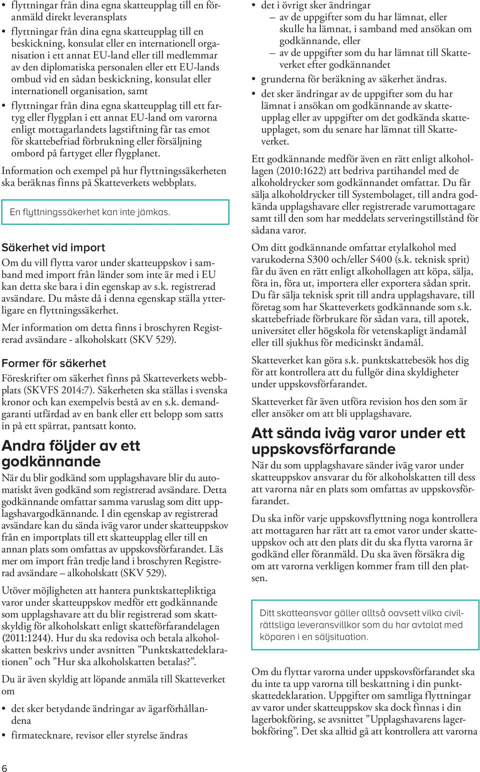 till ett fartyg eller flygplan i ett annat EU-land om varorna enligt mottagarlandets lagstiftning får tas emot för skattebefriad förbrukning eller försäljning ombord på fartyget eller flygplanet.