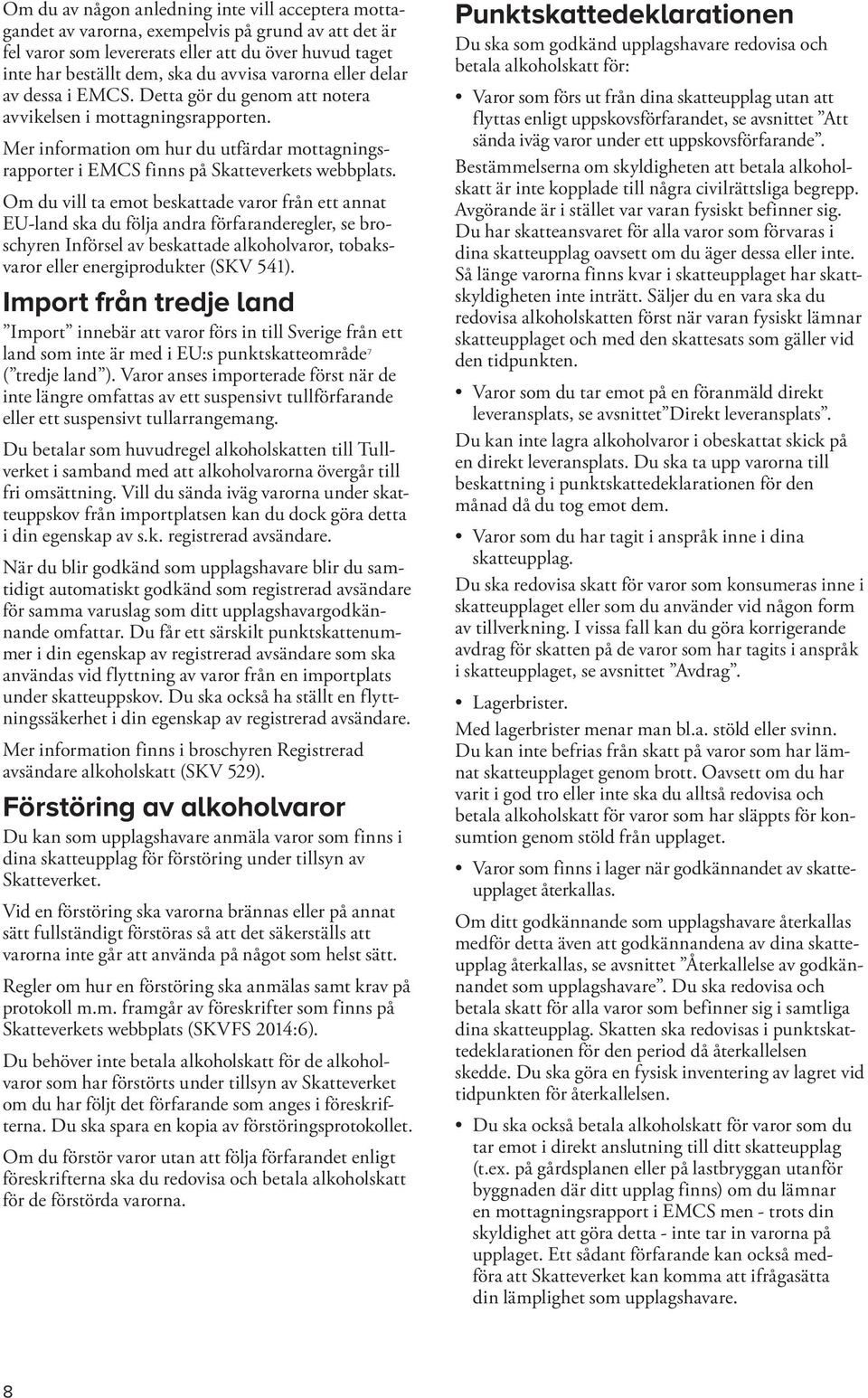 Om du vill ta emot beskattade varor från ett annat EU-land ska du följa andra förfaranderegler, se broschyren Införsel av beskattade alkoholvaror, tobaksvaror eller energiprodukter (SKV 541).