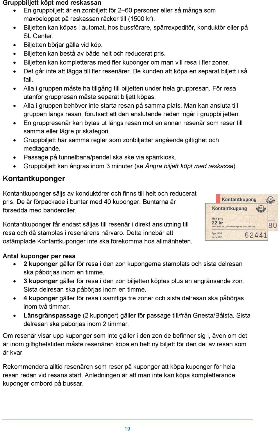 Biljetten kan kompletteras med fler kuponger om man vill resa i fler zoner. Det går inte att lägga till fler resenärer. Be kunden att köpa en separat biljett i så fall.