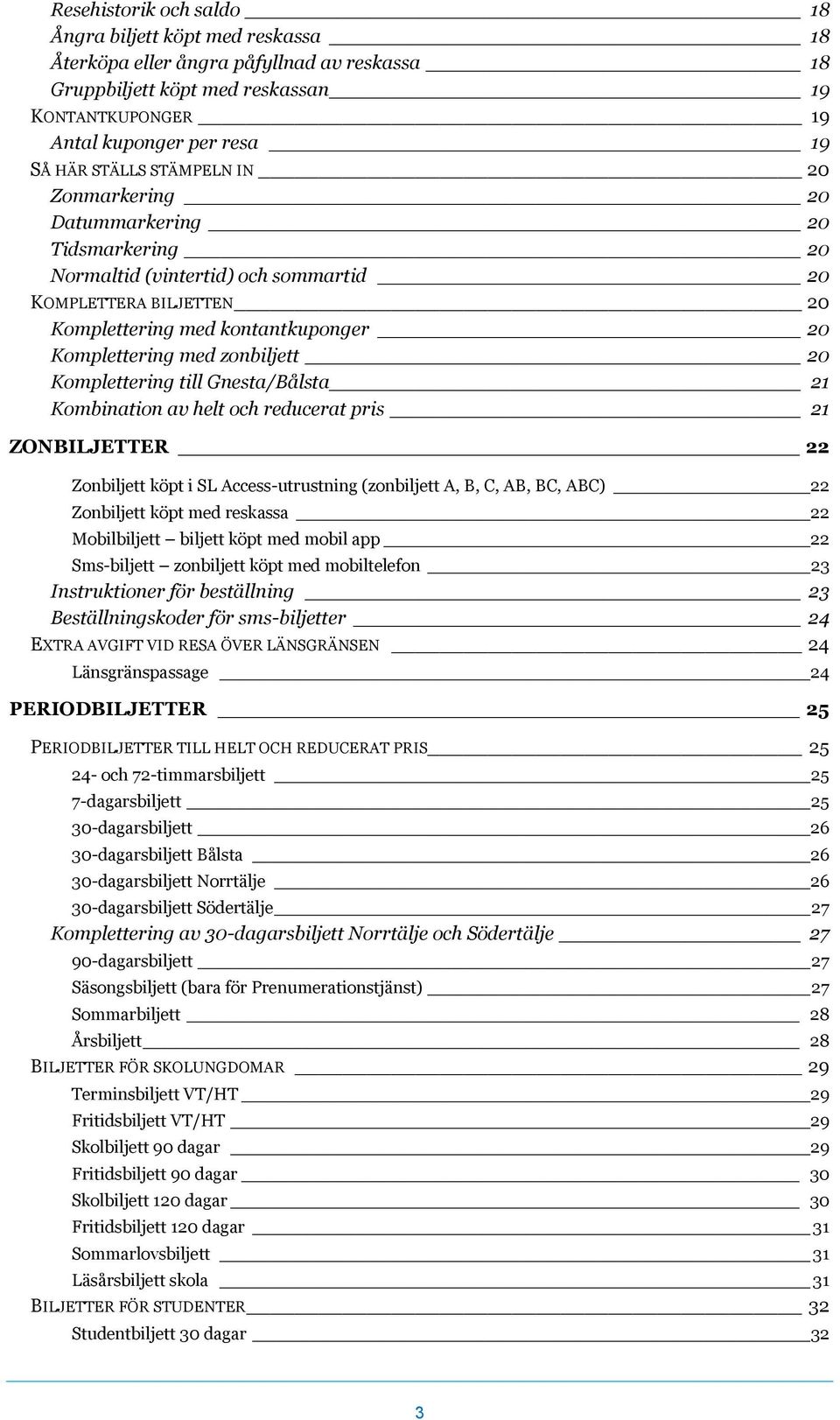 zonbiljett 20 Komplettering till Gnesta/Bålsta 21 Kombination av helt och reducerat pris 21 ZONBILJETTER 22 Zonbiljett köpt i SL Access-utrustning (zonbiljett A, B, C, AB, BC, ABC) 22 Zonbiljett köpt