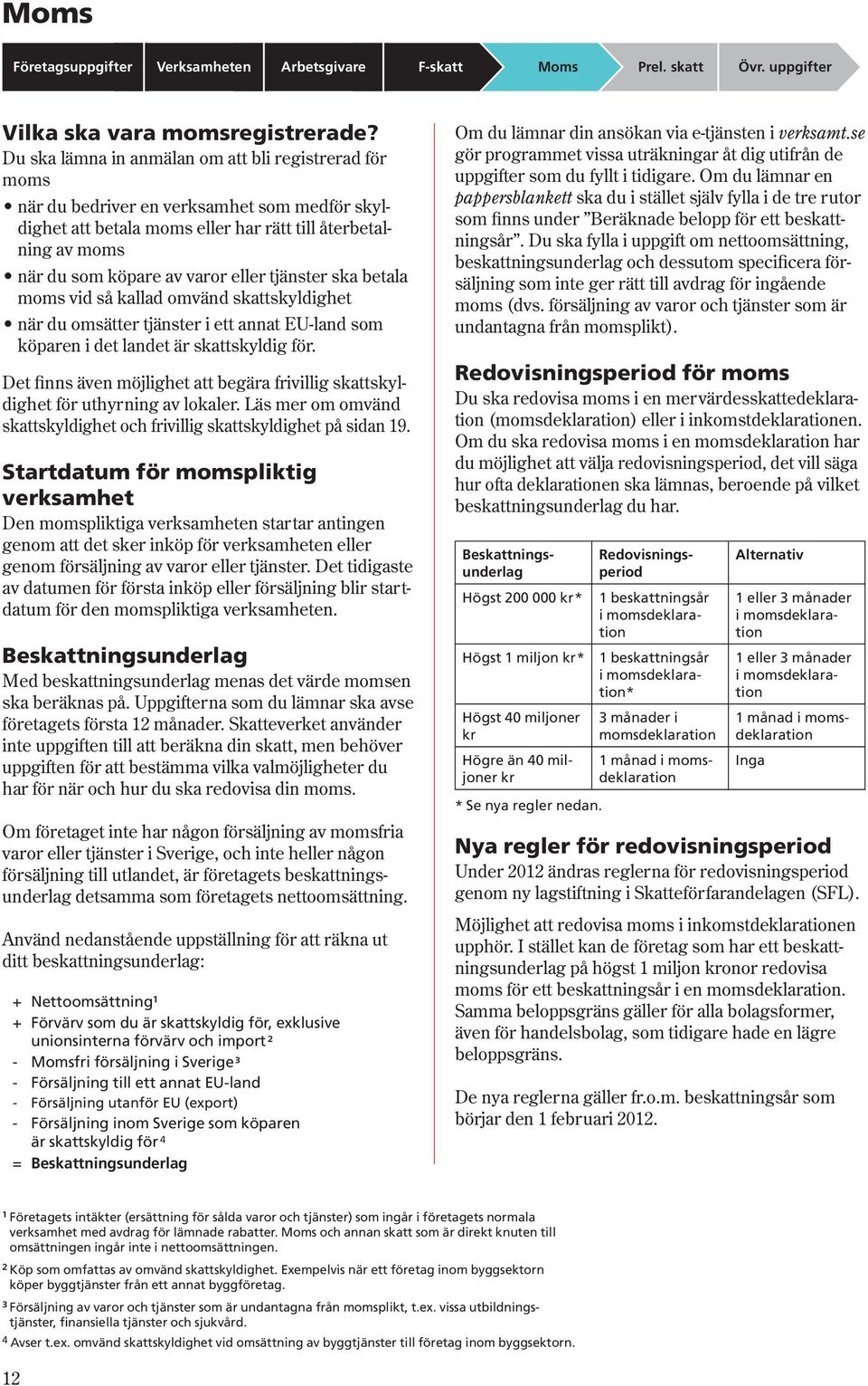 tjänster ska betala moms vid så kallad omvänd skattskyldighet när du omsätter tjänster i ett annat EU-land som köparen i det landet är skattskyldig för.