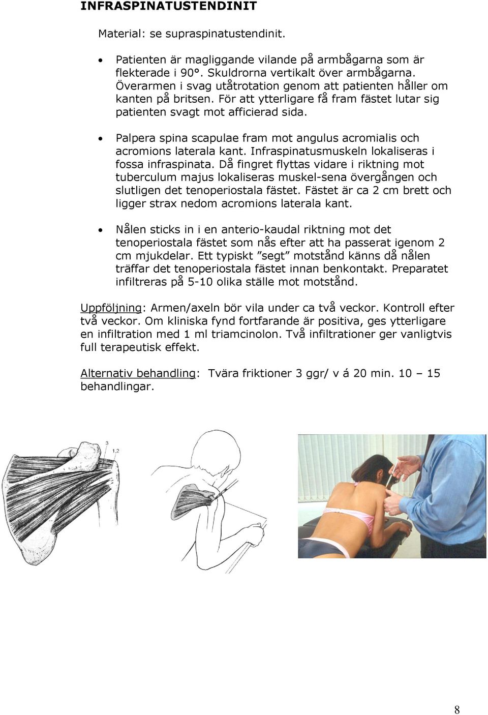 Palpera spina scapulae fram mot angulus acromialis och acromions laterala kant. Infraspinatusmuskeln lokaliseras i fossa infraspinata.