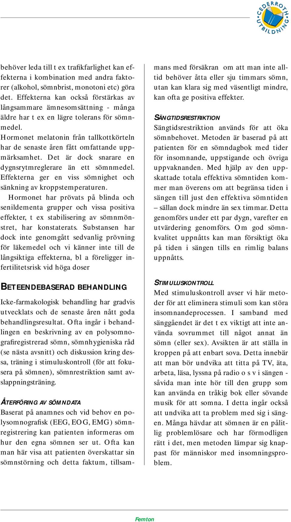 Hormonet melatonin från tallkottkörteln har de senaste åren fått omfattande uppmärksamhet. Det är dock snarare en dygnsrytmreglerare än ett sömnmedel.