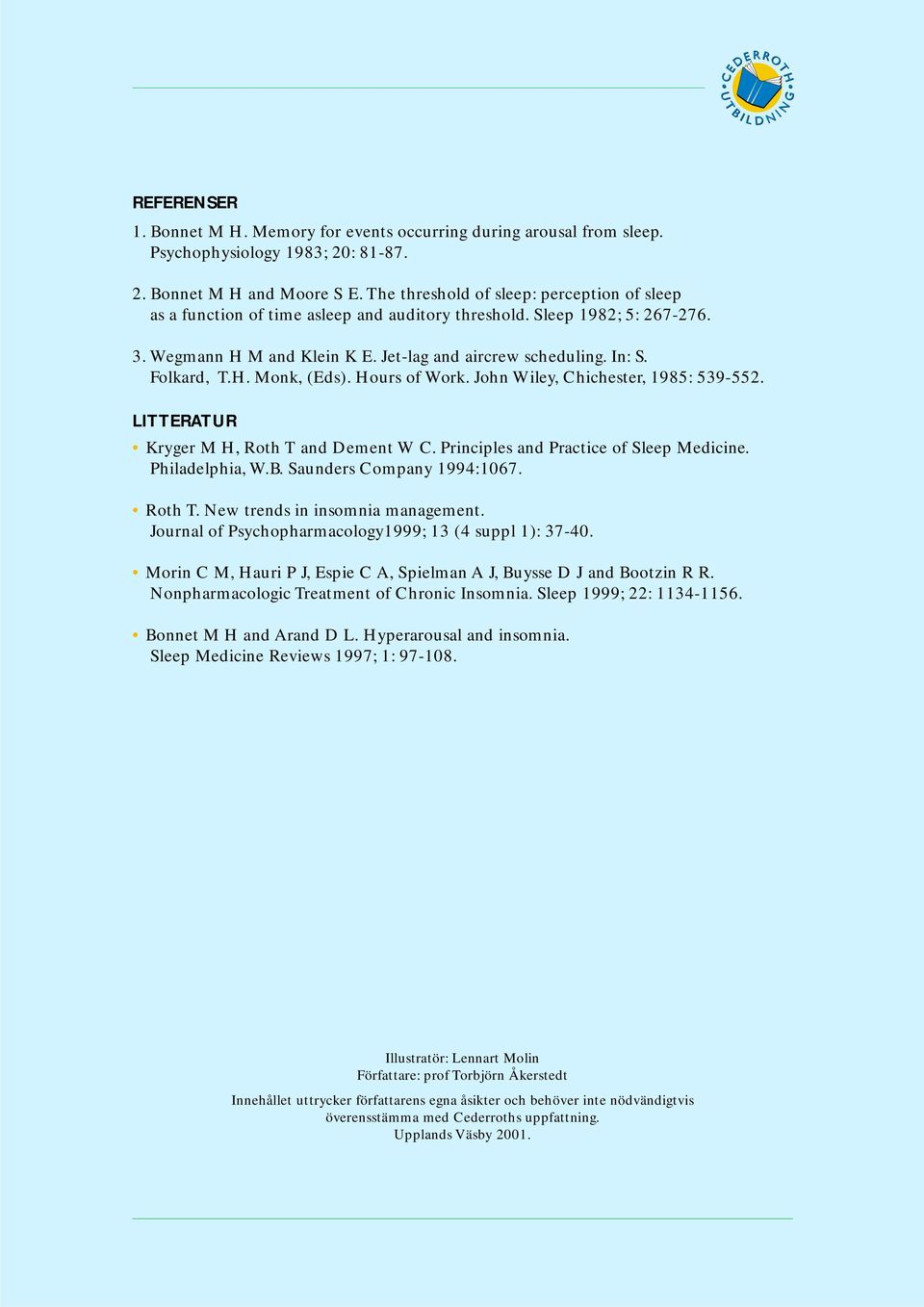Folkard, T.H. Monk, (Eds). Hours of Work. John Wiley, Chichester, 1985: 539-552. LITTERATUR Kryger M H, Roth T and Dement W C. Principles and Practice of Sleep Medicine. Philadelphia, W.B.