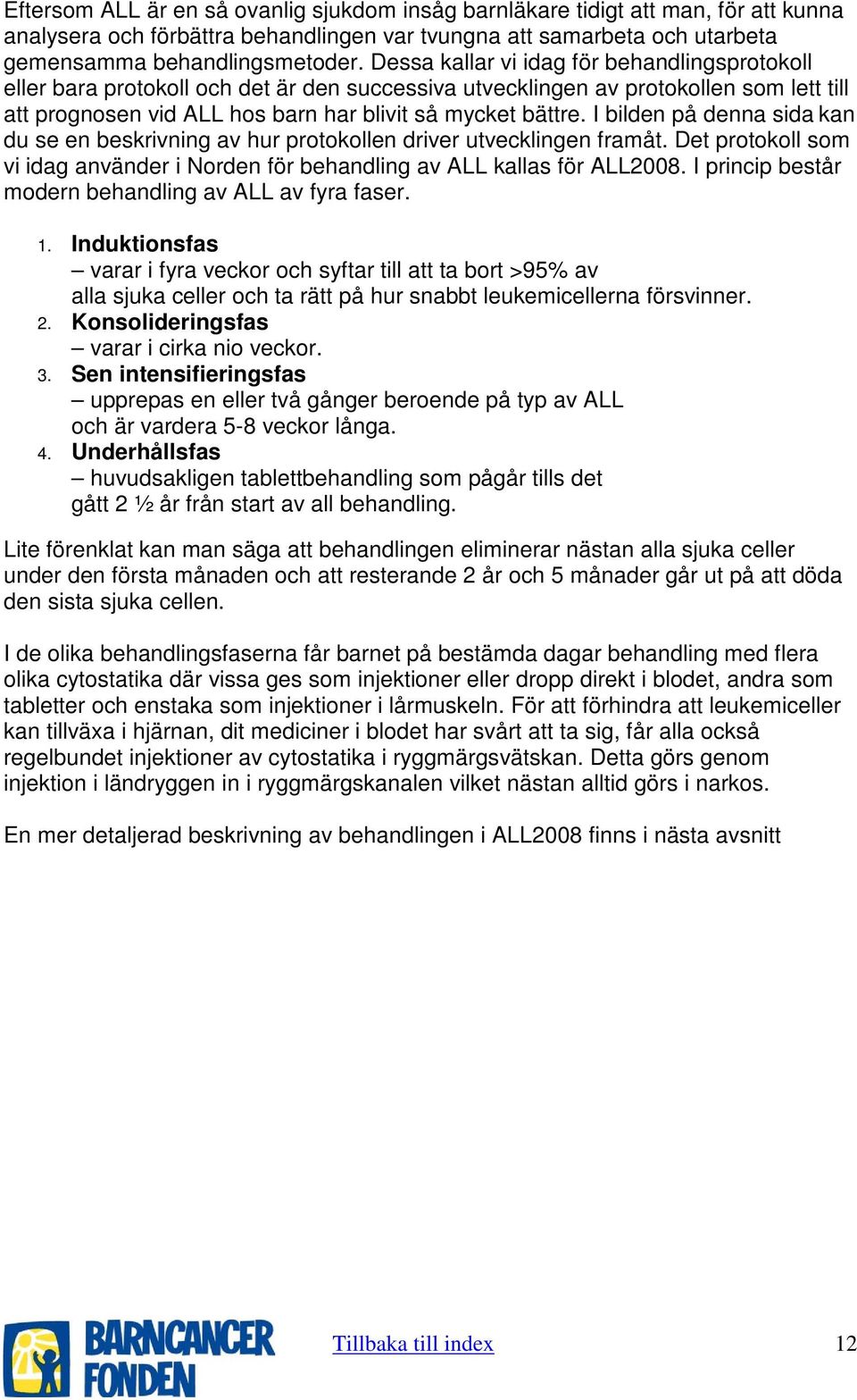 I bilden på denna sida kan du se en beskrivning av hur protokollen driver utvecklingen framåt. Det protokoll som vi idag använder i Norden för behandling av ALL kallas för ALL2008.