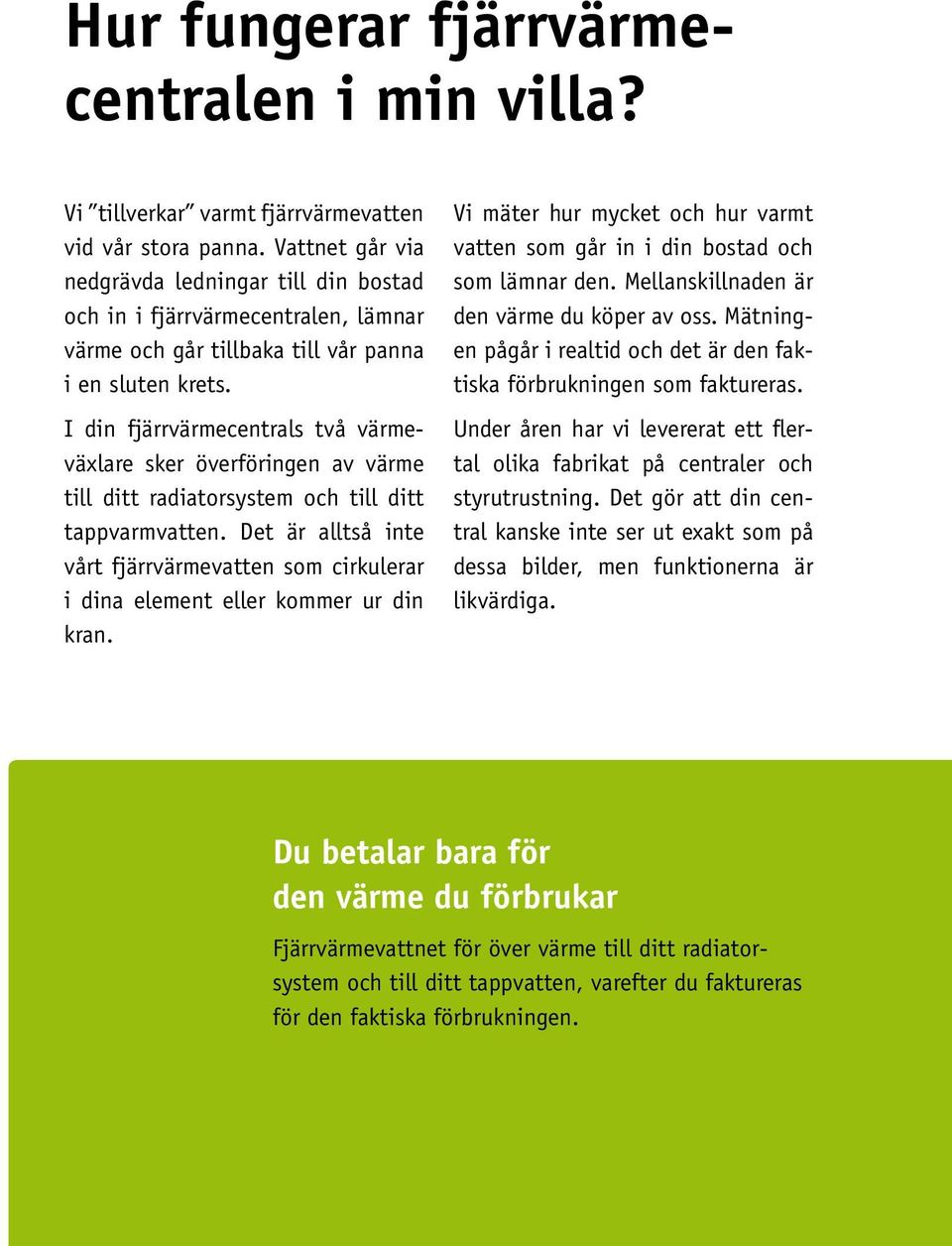 I din fjärrvärmecentrals två värmeväxlare sker överföringen av värme till ditt radiatorsystem och till ditt tappvarmvatten.