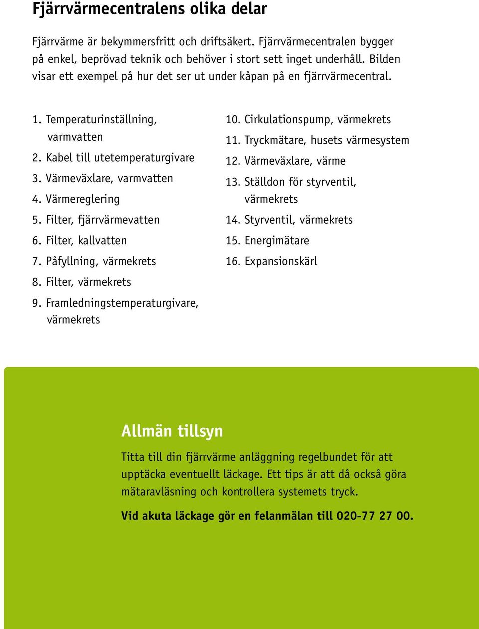 Filter, fjärrvärmevatten 6. Filter, kallvatten 7. Påfyllning, värmekrets 8. Filter, värmekrets 9. Framledningstemperaturgivare, värmekrets 10. Cirkulationspump, värmekrets 11.