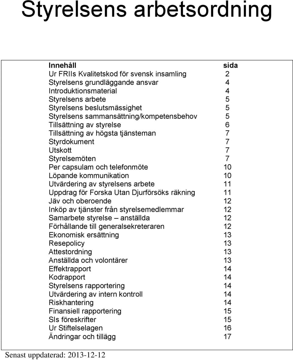 kommunikation 10 Utvärdering av styrelsens arbete 11 Uppdrag för Forska Utan Djurförsöks räkning 11 Jäv och oberoende 12 Inköp av tjänster från styrelsemedlemmar 12 Samarbete styrelse anställda 12