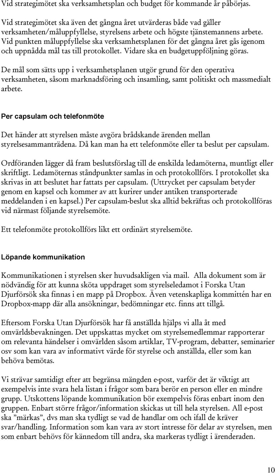 Vid punkten måluppfyllelse ska verksamhetsplanen för det gångna året gås igenom och uppnådda mål tas till protokollet. Vidare ska en budgetuppföljning göras.