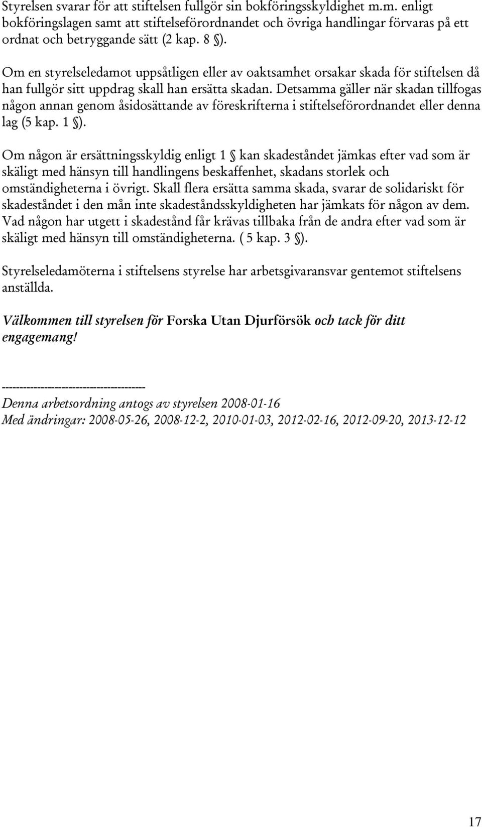 Detsamma gäller när skadan tillfogas någon annan genom åsidosättande av föreskrifterna i stiftelseförordnandet eller denna lag (5 kap. 1 ).