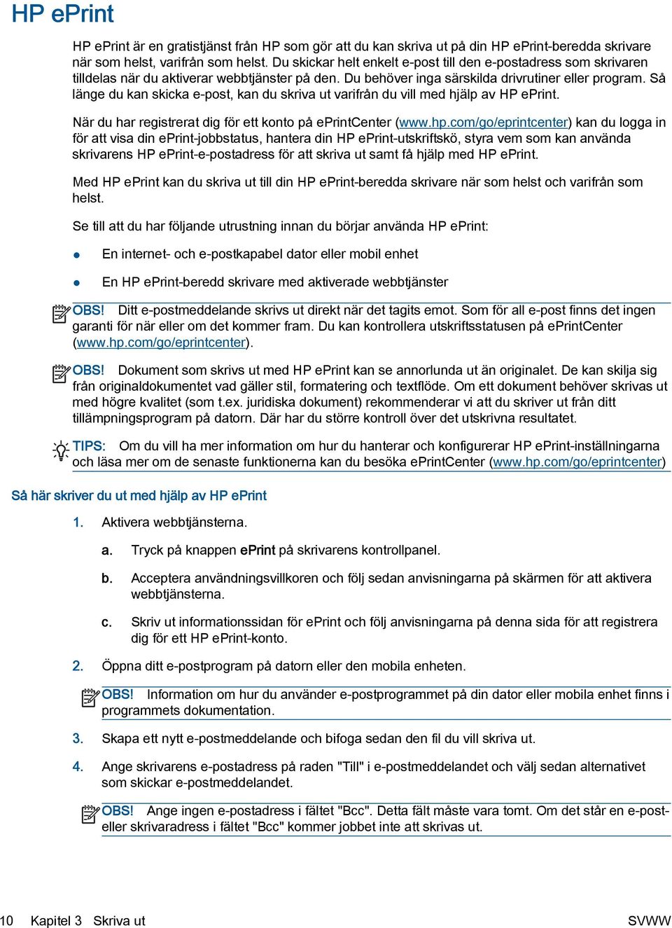 Så länge du kan skicka e-post, kan du skriva ut varifrån du vill med hjälp av HP eprint. När du har registrerat dig för ett konto på eprintcenter (www.hp.