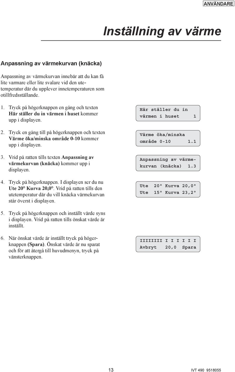 Vrid på ratten tills texten Anpassning av värmekurvan (knäcka) kommer upp i displayen. 4. Tryck på högerknappen. I displayen ser du nu Ute 20 Kurva 20,0.