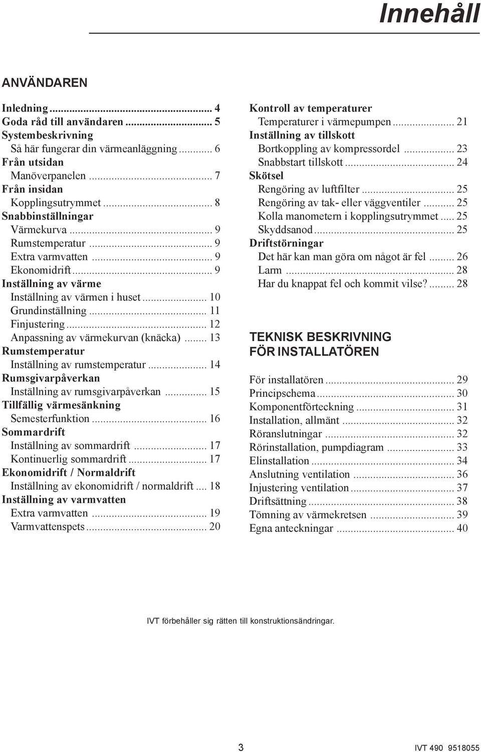 .. 12 Anpassning av värmekurvan (knäcka)... 13 Rumstemperatur Inställning av rumstemperatur... 14 Rumsgivarpåverkan Inställning av rumsgivarpåverkan... 15 Tillfällig värmesänkning Semesterfunktion.