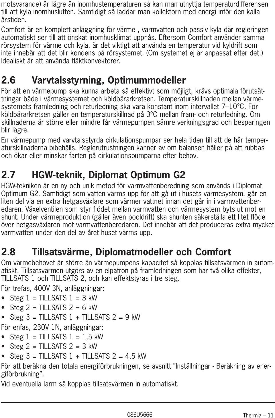 Eftersom Comfort använder samma rörsystem för värme och kyla, är det viktigt att använda en temperatur vid kyldrift som inte innebär att det blir kondens på rörsystemet.