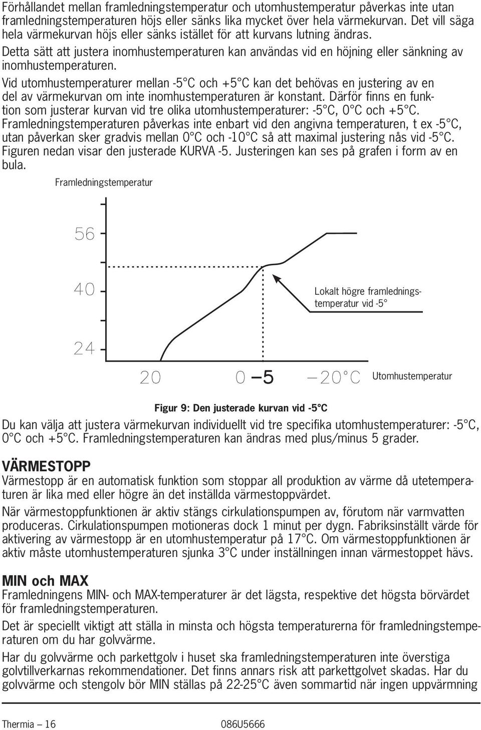 Vid utomhustemperaturer mellan -5 C och +5 C kan det behövas en justering av en del av värmekurvan om inte inomhustemperaturen är konstant.