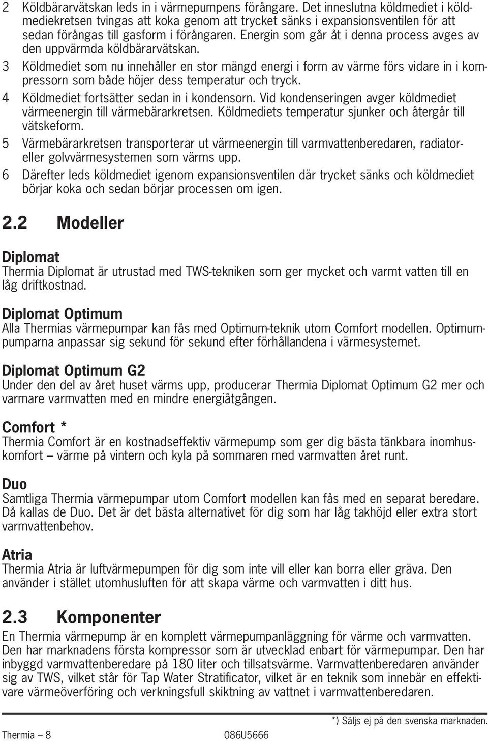 Energin som går åt i denna process avges av den uppvärmda köldbärarvätskan.