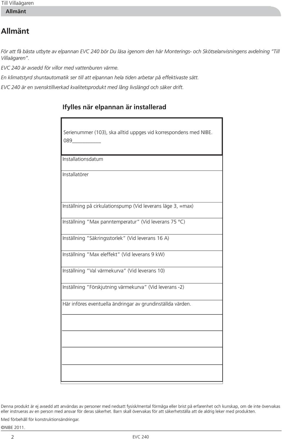 EVC 40 är en svensktillverkad kvalitetsprodukt med lång livslängd och säker drift. Ifylles när elpannan är installerad Serienummer (0), ska alltid uppges vid korrespondens med NIBE.