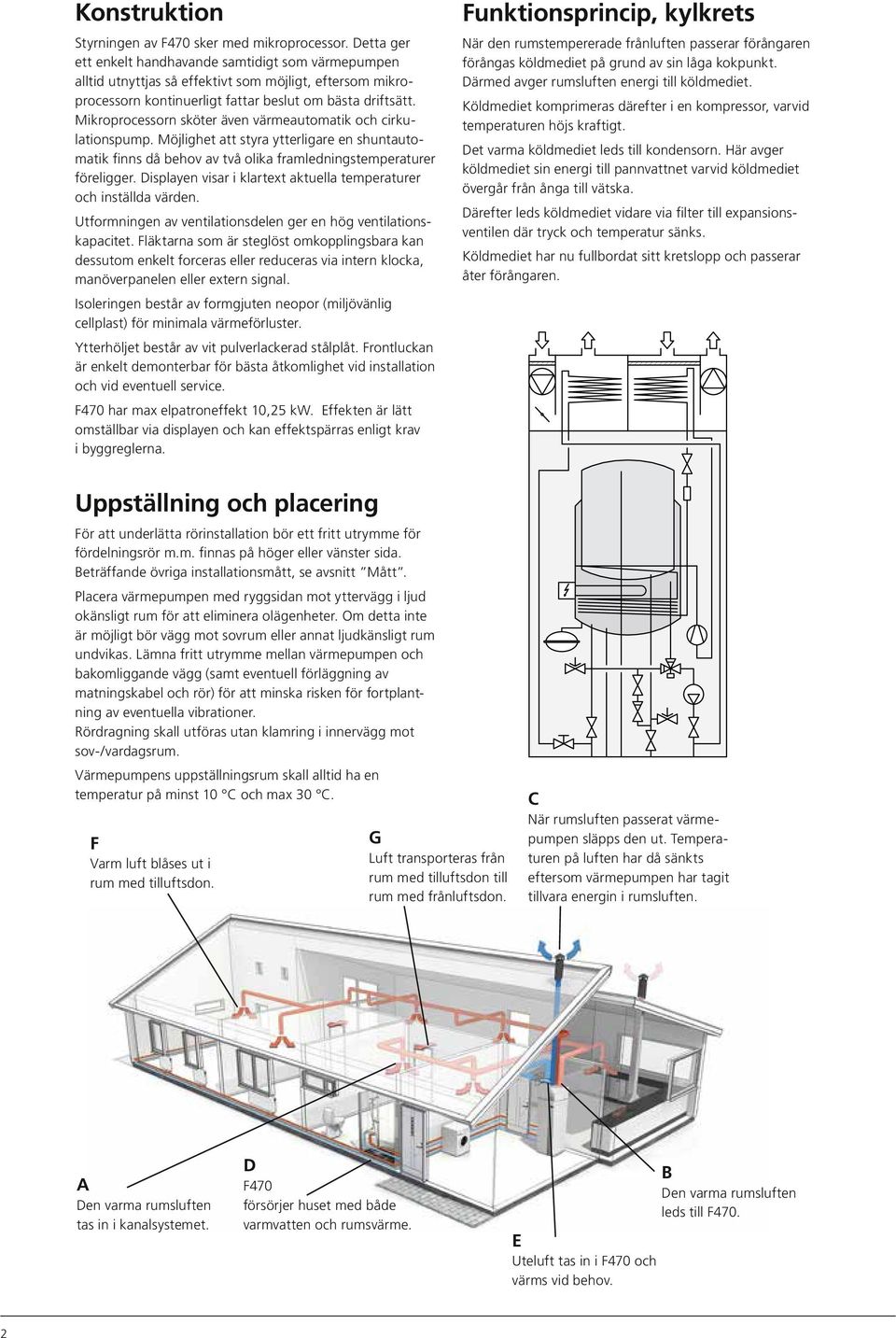 Mikroprocessorn sköter även värmeautomatik och cirkulationspump. Möjlighet att styra ytterligare en shuntautomatik finns då behov av två olika framledningstemperaturer föreligger.