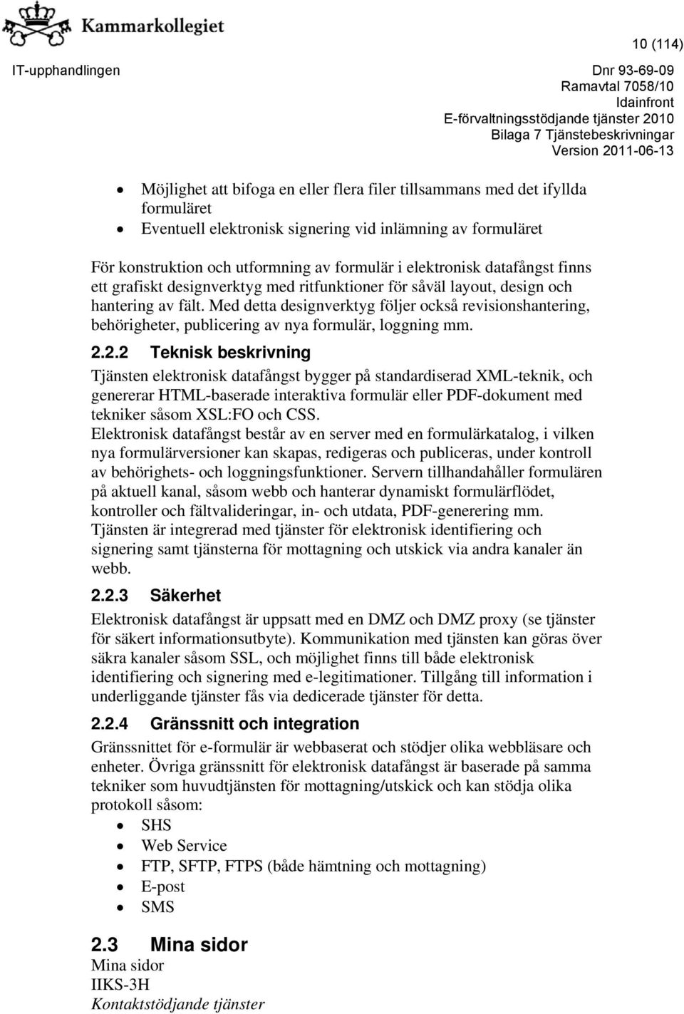 Med detta designverktyg följer också revisionshantering, behörigheter, publicering av nya formulär, loggning mm. 2.