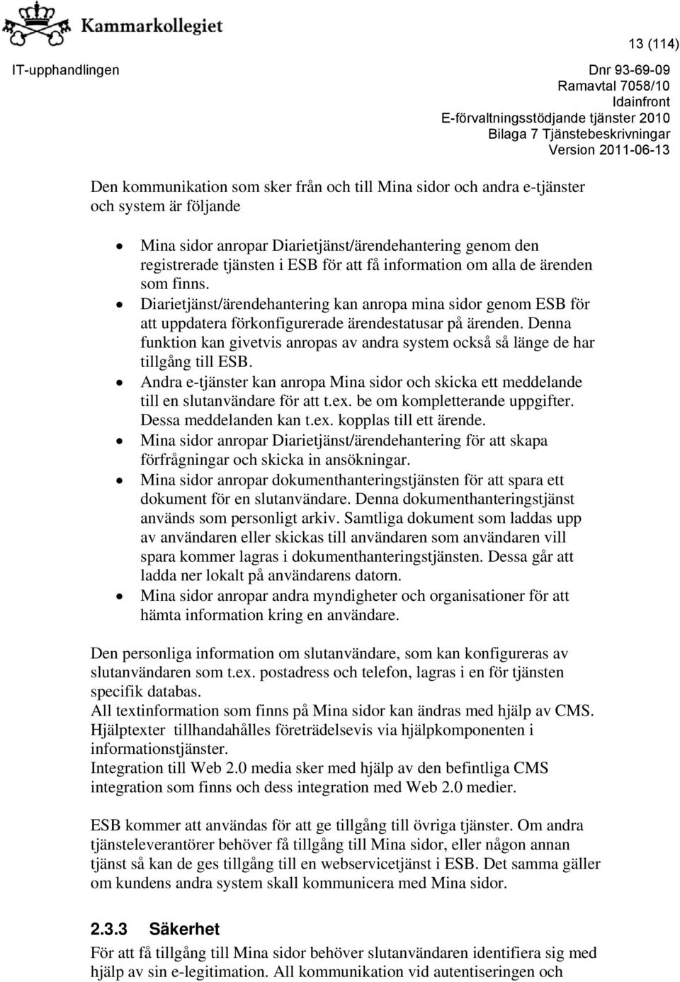 Denna funktion kan givetvis anropas av andra system också så länge de har tillgång till ESB. Andra e-tjänster kan anropa Mina sidor och skicka ett meddelande till en slutanvändare för att t.ex.