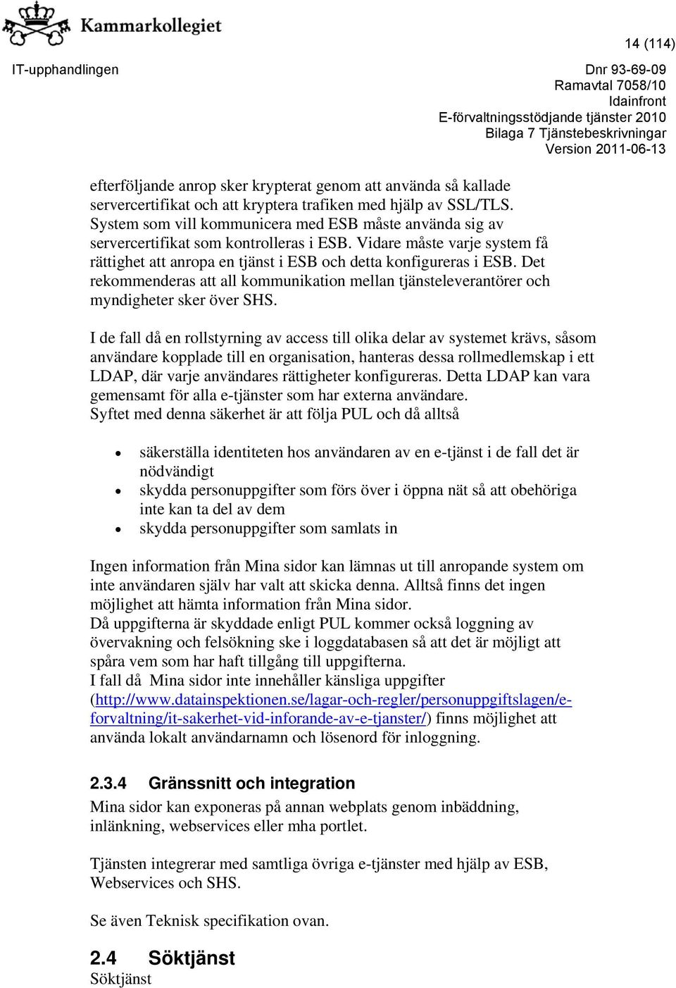 Det rekommenderas att all kommunikation mellan tjänsteleverantörer och myndigheter sker över SHS.