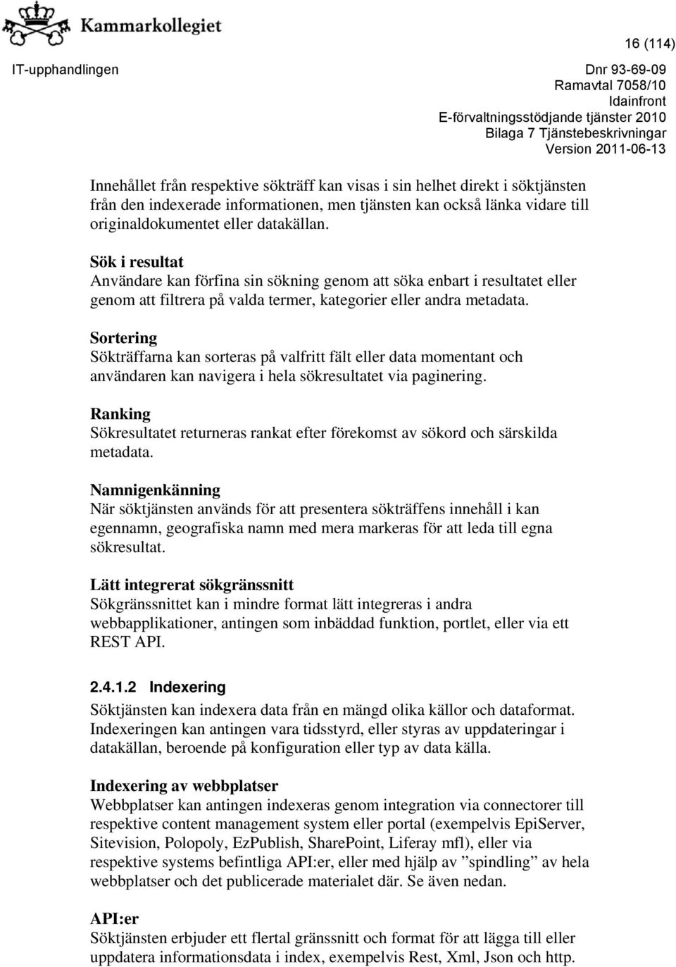 Sortering Sökträffarna kan sorteras på valfritt fält eller data momentant och användaren kan navigera i hela sökresultatet via paginering.