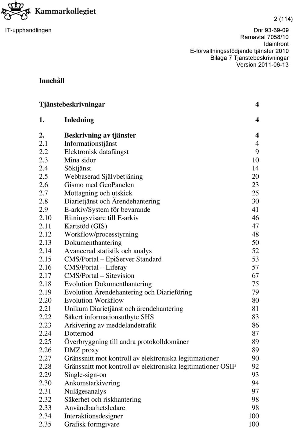 10 Ritningsvisare till E-arkiv 46 2.11 Kartstöd (GIS) 47 2.12 Workflow/processtyrning 48 2.13 Dokumenthantering 50 2.14 Avancerad statistik och analys 52 2.15 CMS/Portal EpiServer Standard 53 2.