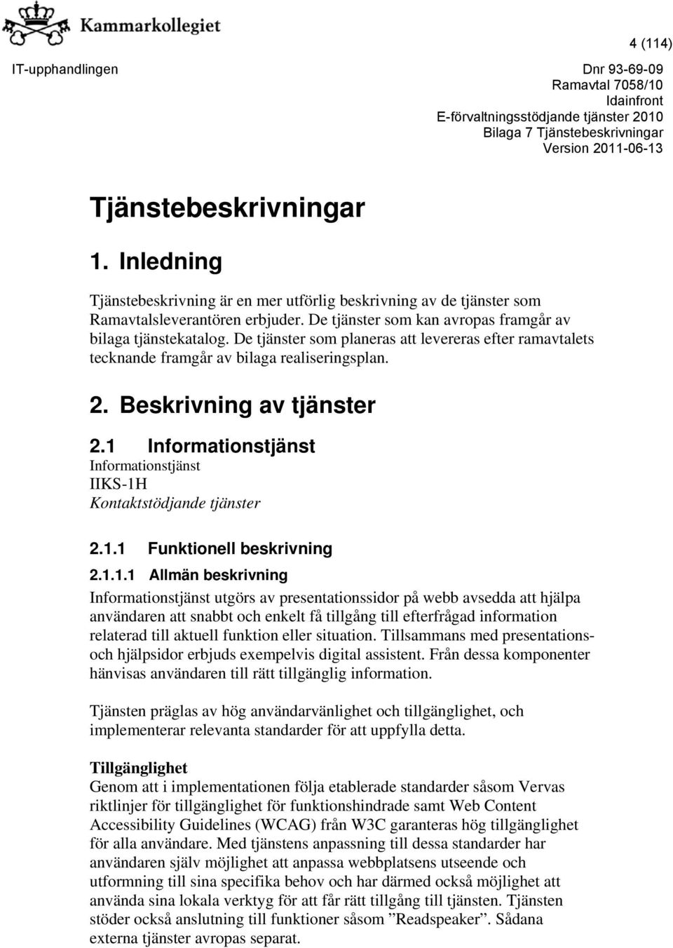 1 Informationstjänst Informationstjänst IIKS-1H Kontaktstödjande tjänster 2.1.1 Funktionell beskrivning 2.1.1.1 Allmän beskrivning Informationstjänst utgörs av presentationssidor på webb avsedda att