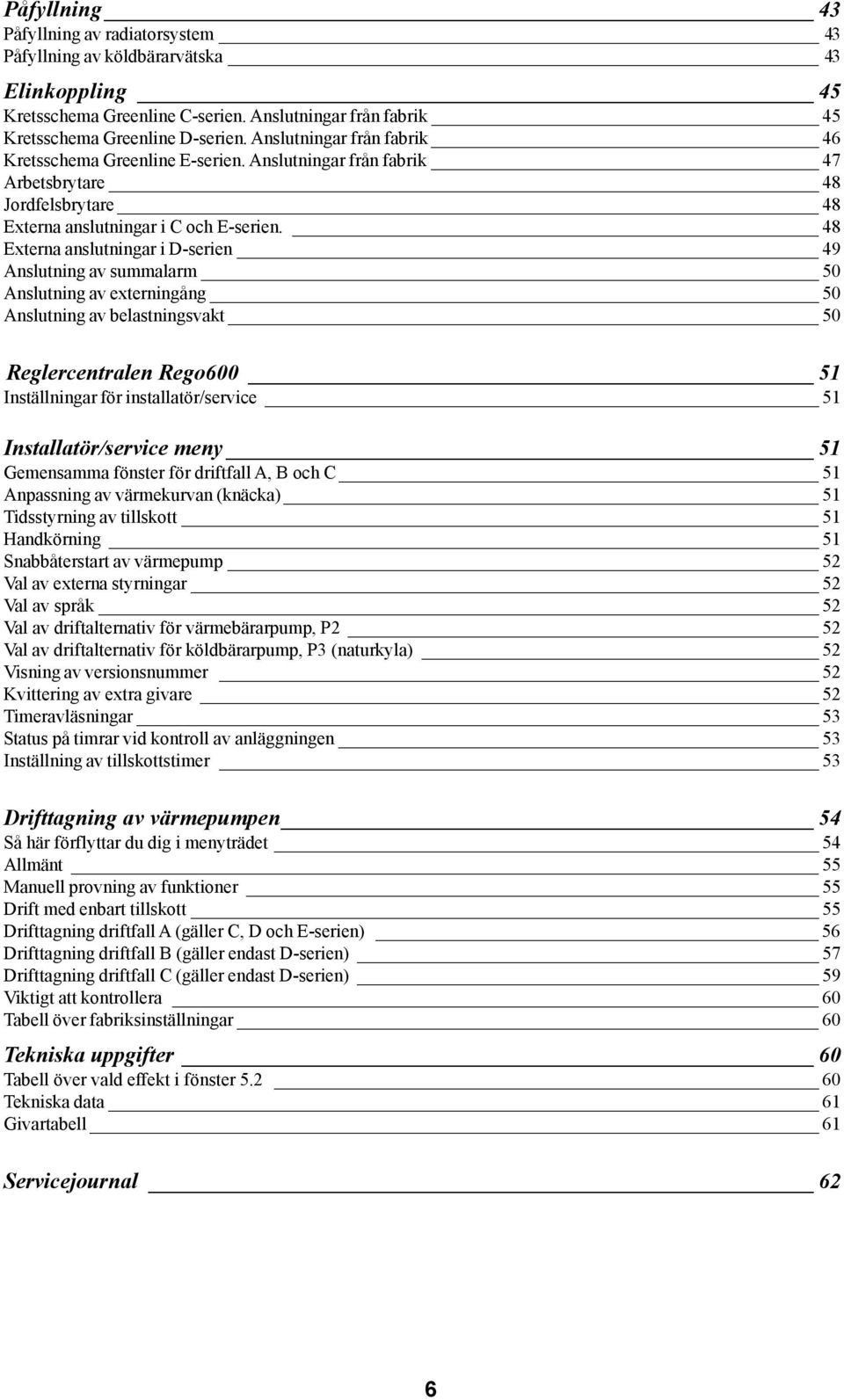 48 Externa anslutningar i D-serien 49 Anslutning av summalarm 50 Anslutning av externingång 50 Anslutning av belastningsvakt 50 Reglercentralen Rego600 51 Inställningar för installatör/service 51