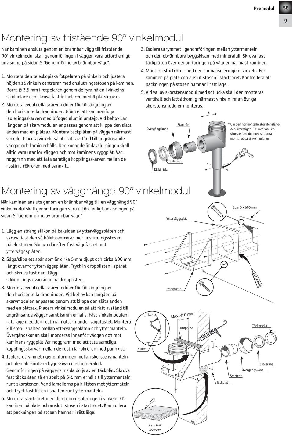 Borra Ø 3,5 mm i fotpelaren genom de fyra hålen i vinkelns stödpelare och skruva fast fotpelaren med 4 plåtskruvar. 2. Montera eventuella skarvmoduler för förlängning av den horisontella dragningen.